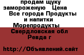 продам щуку замороженую › Цена ­ 87 - Все города Продукты и напитки » Морепродукты   . Свердловская обл.,Ревда г.